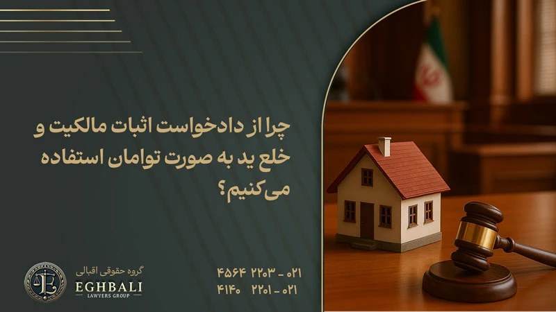 چرا از دادخواست اثبات مالکیت و خلع ید به صورت توامان استفاده می‌کنیم؟
