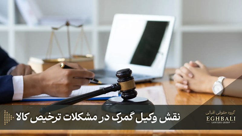 نقش وکیل گمرک در مشکلات ترخیص کالا